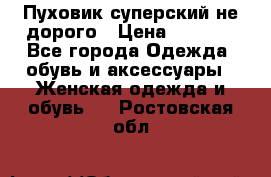  Пуховик суперский не дорого › Цена ­ 5 000 - Все города Одежда, обувь и аксессуары » Женская одежда и обувь   . Ростовская обл.